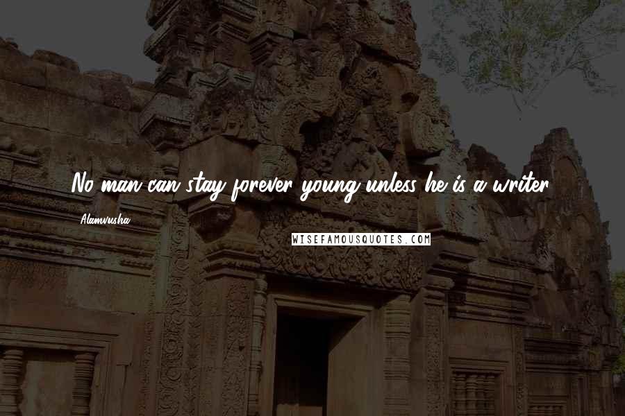 Alamvusha Quotes: No man can stay forever young unless he is a writer.