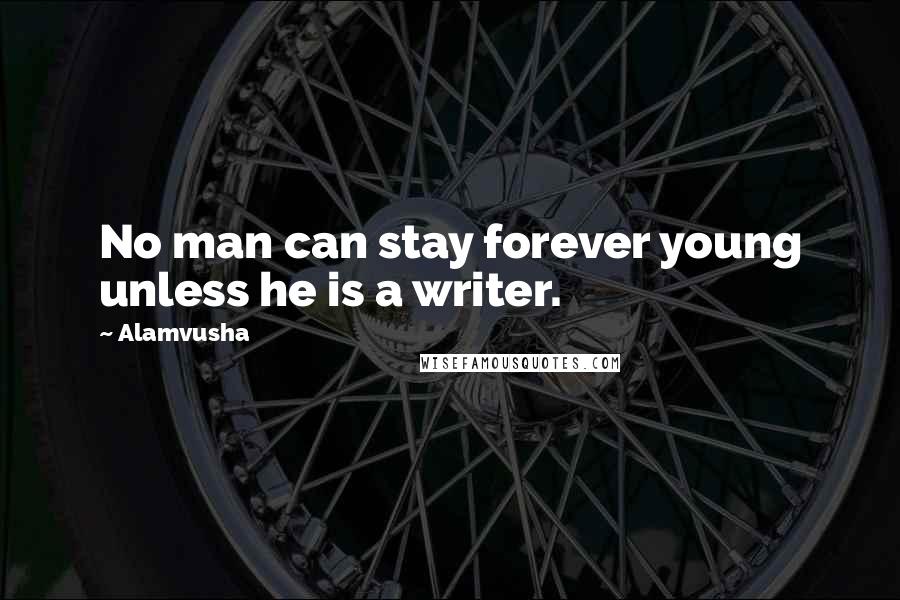 Alamvusha Quotes: No man can stay forever young unless he is a writer.