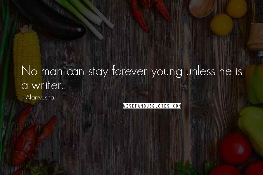 Alamvusha Quotes: No man can stay forever young unless he is a writer.