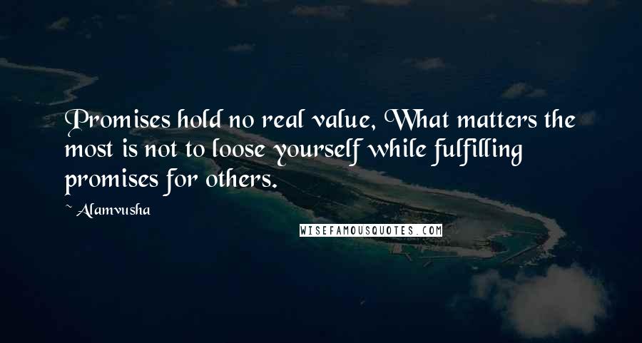 Alamvusha Quotes: Promises hold no real value, What matters the most is not to loose yourself while fulfilling promises for others.