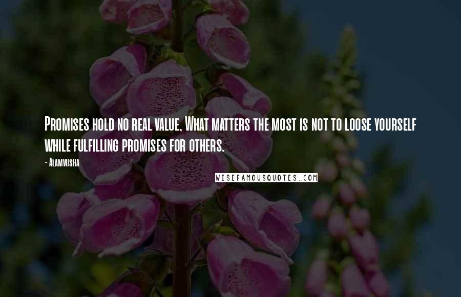 Alamvusha Quotes: Promises hold no real value, What matters the most is not to loose yourself while fulfilling promises for others.