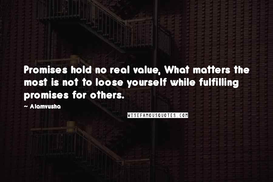 Alamvusha Quotes: Promises hold no real value, What matters the most is not to loose yourself while fulfilling promises for others.