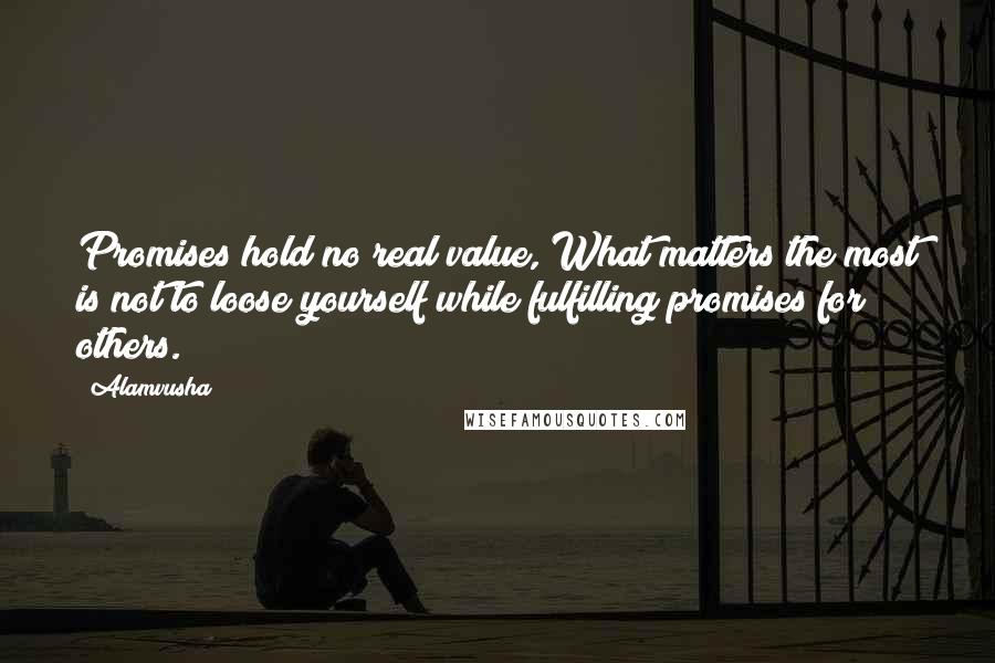 Alamvusha Quotes: Promises hold no real value, What matters the most is not to loose yourself while fulfilling promises for others.