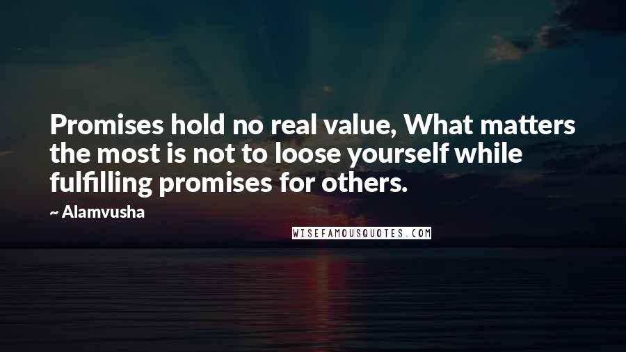 Alamvusha Quotes: Promises hold no real value, What matters the most is not to loose yourself while fulfilling promises for others.