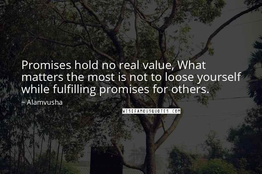 Alamvusha Quotes: Promises hold no real value, What matters the most is not to loose yourself while fulfilling promises for others.