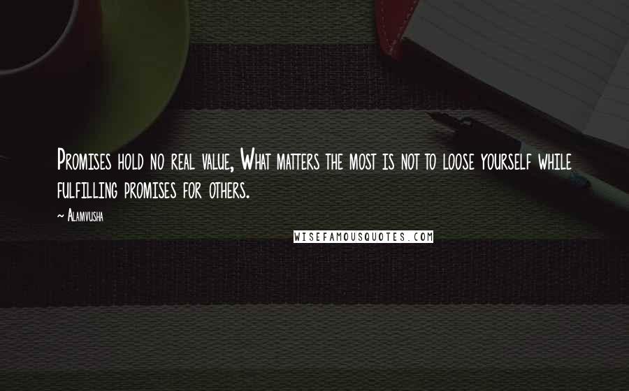 Alamvusha Quotes: Promises hold no real value, What matters the most is not to loose yourself while fulfilling promises for others.