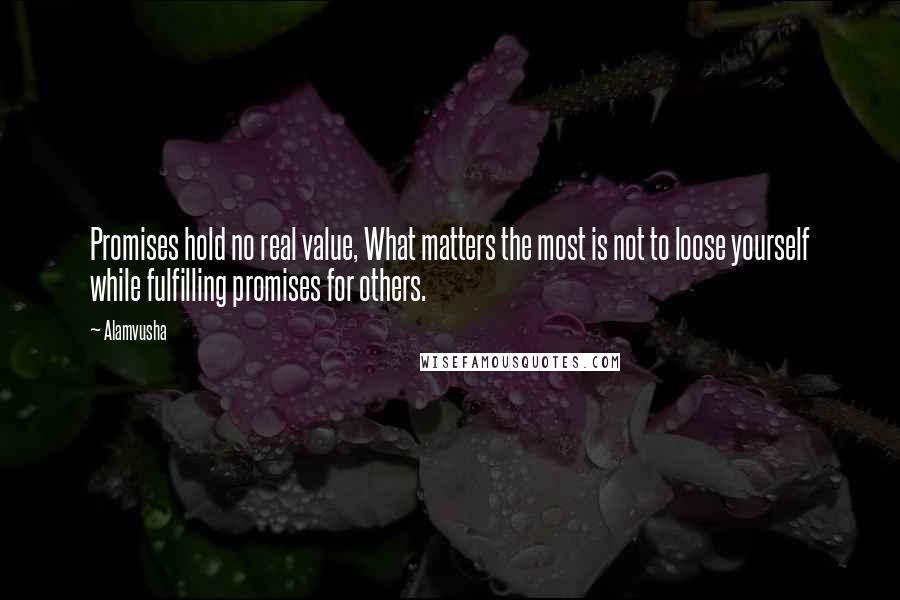 Alamvusha Quotes: Promises hold no real value, What matters the most is not to loose yourself while fulfilling promises for others.