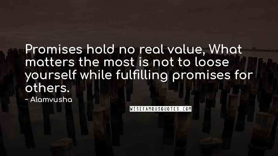 Alamvusha Quotes: Promises hold no real value, What matters the most is not to loose yourself while fulfilling promises for others.