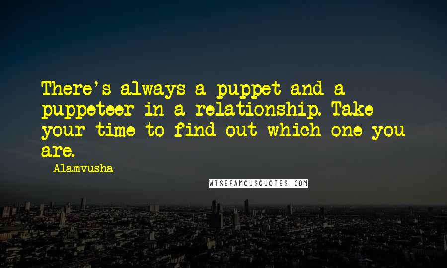 Alamvusha Quotes: There's always a puppet and a puppeteer in a relationship. Take your time to find out which one you are.