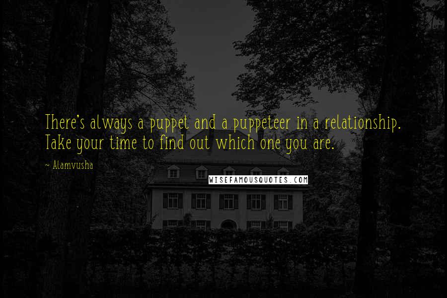 Alamvusha Quotes: There's always a puppet and a puppeteer in a relationship. Take your time to find out which one you are.