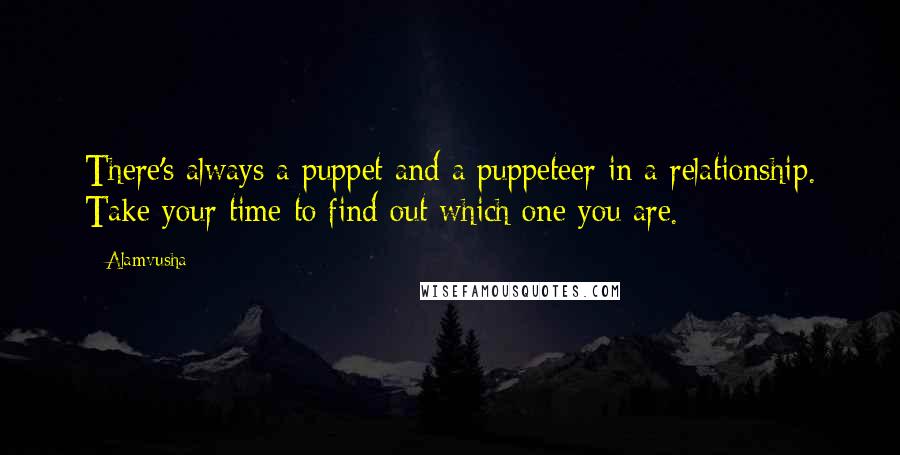 Alamvusha Quotes: There's always a puppet and a puppeteer in a relationship. Take your time to find out which one you are.