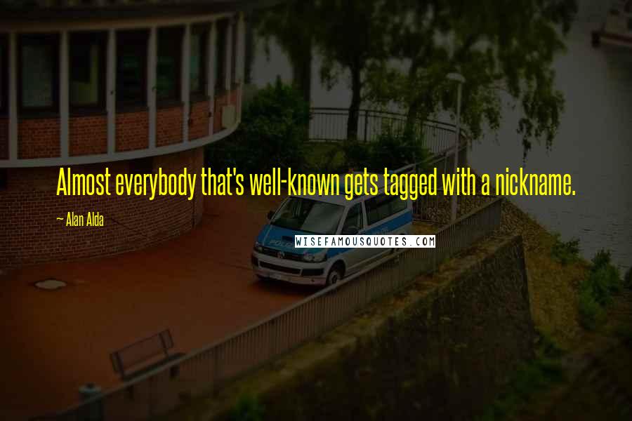 Alan Alda Quotes: Almost everybody that's well-known gets tagged with a nickname.