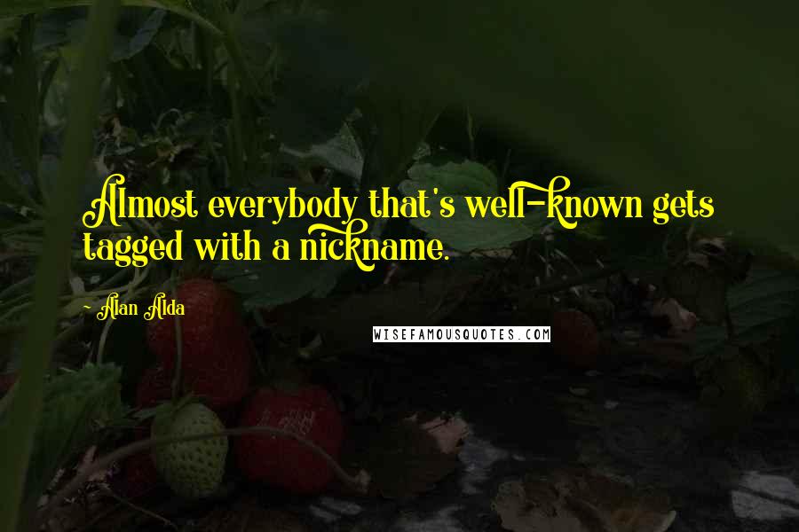 Alan Alda Quotes: Almost everybody that's well-known gets tagged with a nickname.