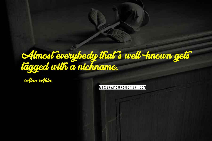 Alan Alda Quotes: Almost everybody that's well-known gets tagged with a nickname.