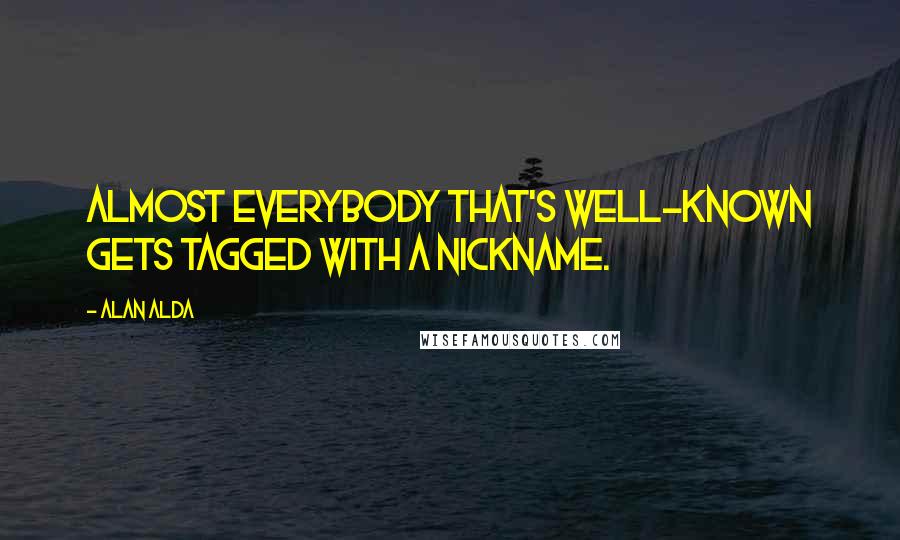 Alan Alda Quotes: Almost everybody that's well-known gets tagged with a nickname.