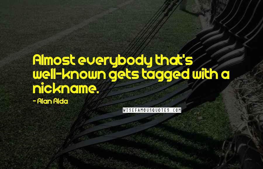 Alan Alda Quotes: Almost everybody that's well-known gets tagged with a nickname.