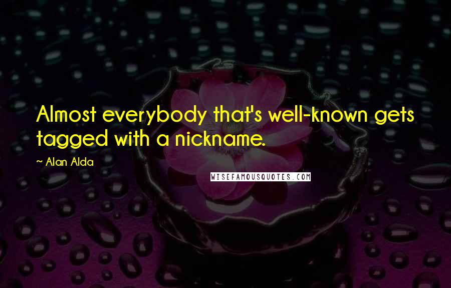 Alan Alda Quotes: Almost everybody that's well-known gets tagged with a nickname.