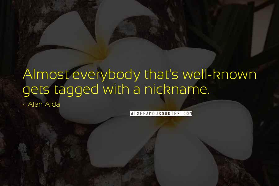 Alan Alda Quotes: Almost everybody that's well-known gets tagged with a nickname.