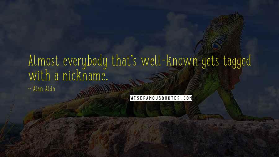Alan Alda Quotes: Almost everybody that's well-known gets tagged with a nickname.