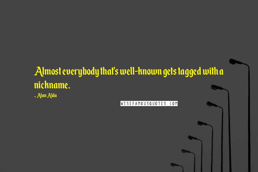 Alan Alda Quotes: Almost everybody that's well-known gets tagged with a nickname.