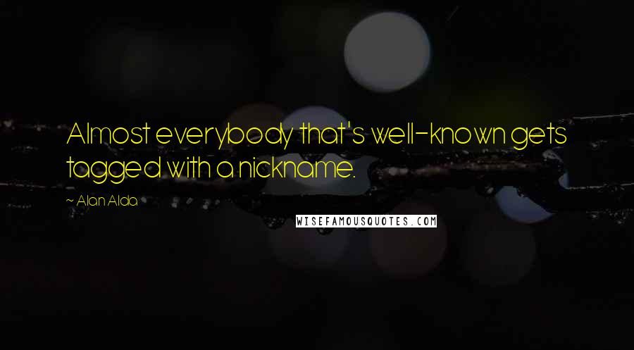 Alan Alda Quotes: Almost everybody that's well-known gets tagged with a nickname.