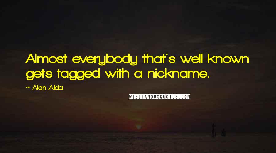 Alan Alda Quotes: Almost everybody that's well-known gets tagged with a nickname.