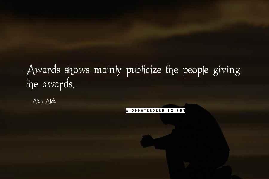Alan Alda Quotes: Awards shows mainly publicize the people giving the awards.