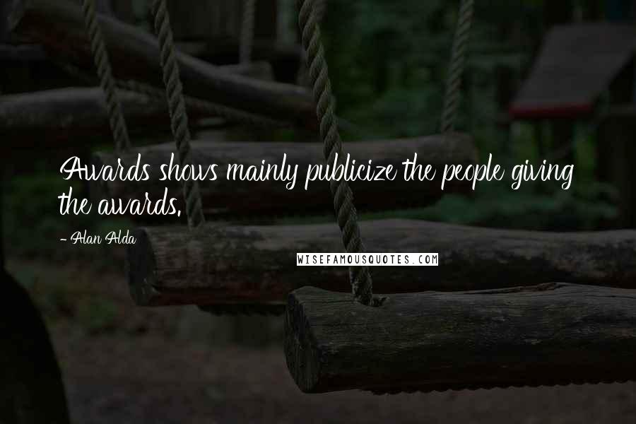 Alan Alda Quotes: Awards shows mainly publicize the people giving the awards.