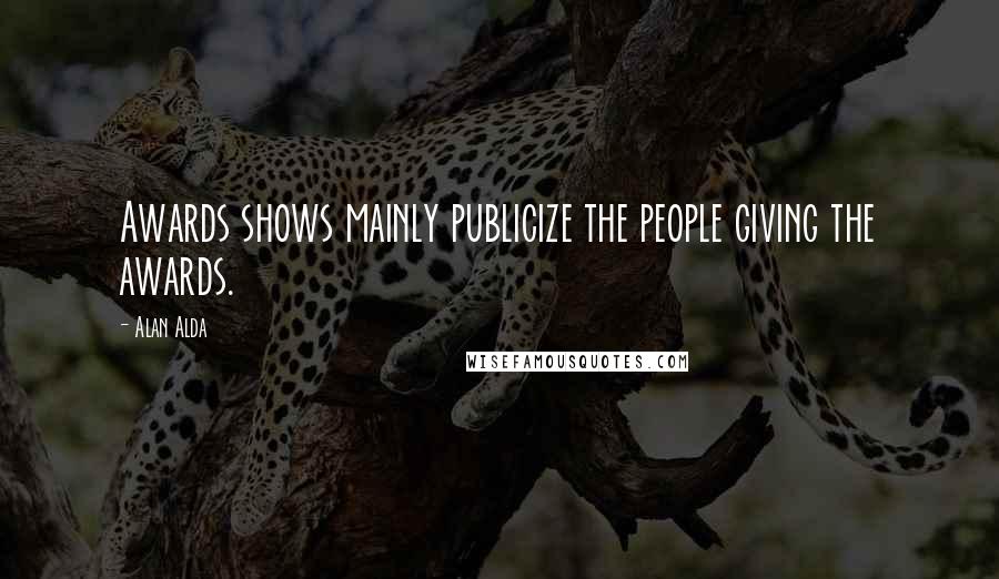 Alan Alda Quotes: Awards shows mainly publicize the people giving the awards.