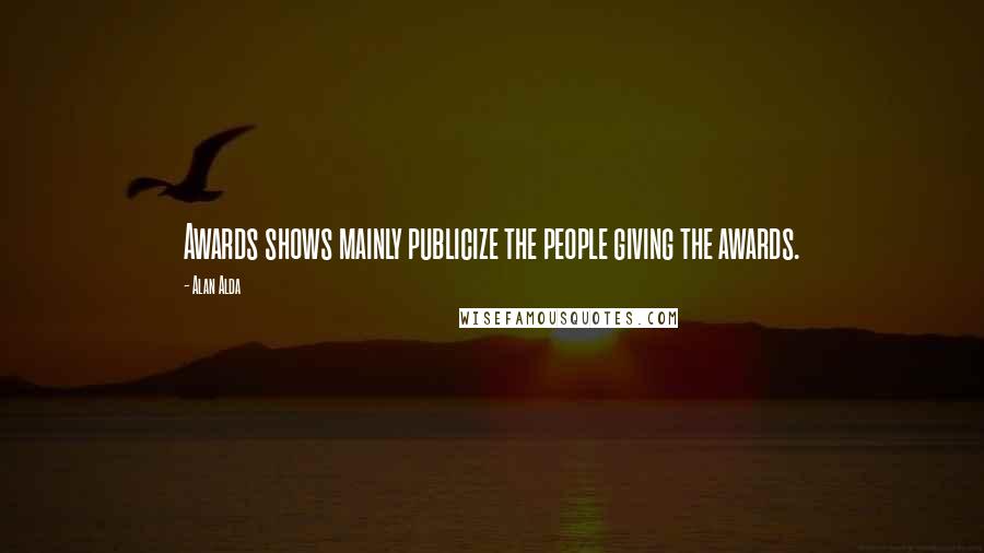 Alan Alda Quotes: Awards shows mainly publicize the people giving the awards.