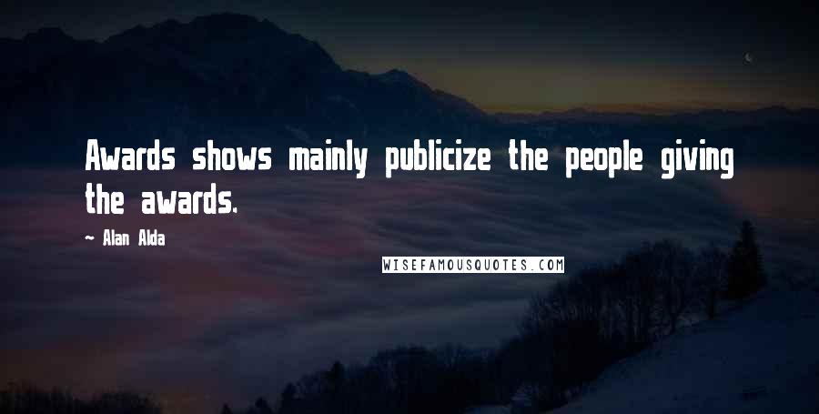 Alan Alda Quotes: Awards shows mainly publicize the people giving the awards.