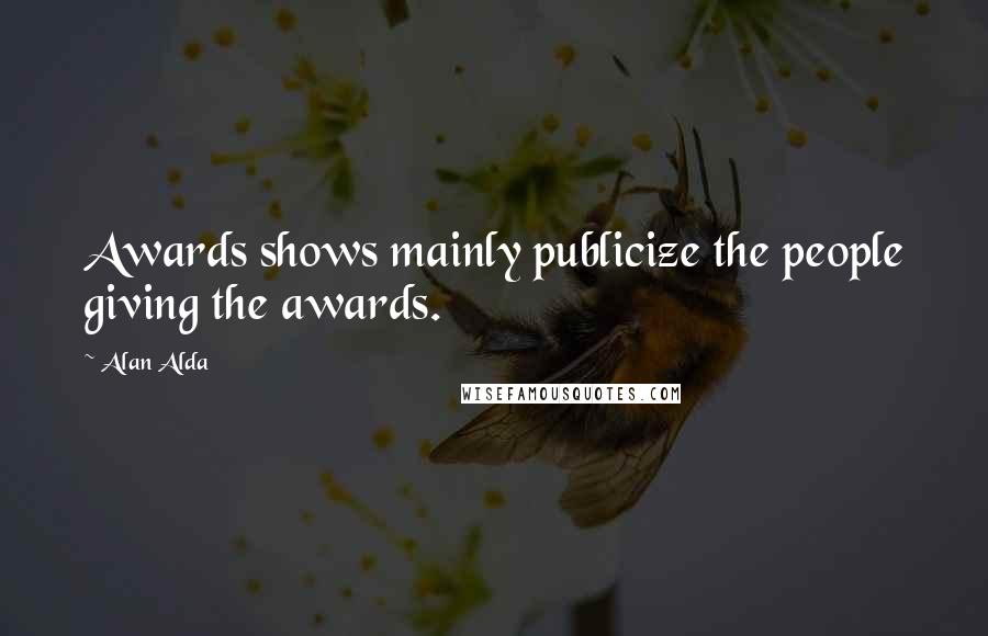 Alan Alda Quotes: Awards shows mainly publicize the people giving the awards.
