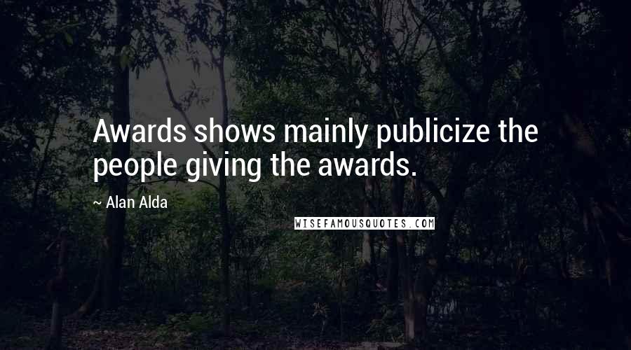 Alan Alda Quotes: Awards shows mainly publicize the people giving the awards.