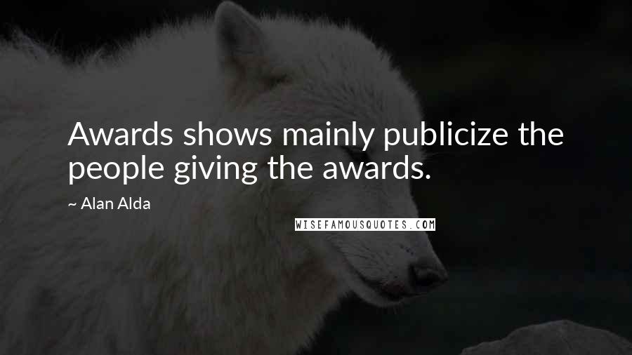 Alan Alda Quotes: Awards shows mainly publicize the people giving the awards.