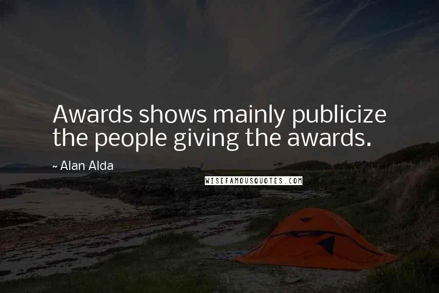 Alan Alda Quotes: Awards shows mainly publicize the people giving the awards.