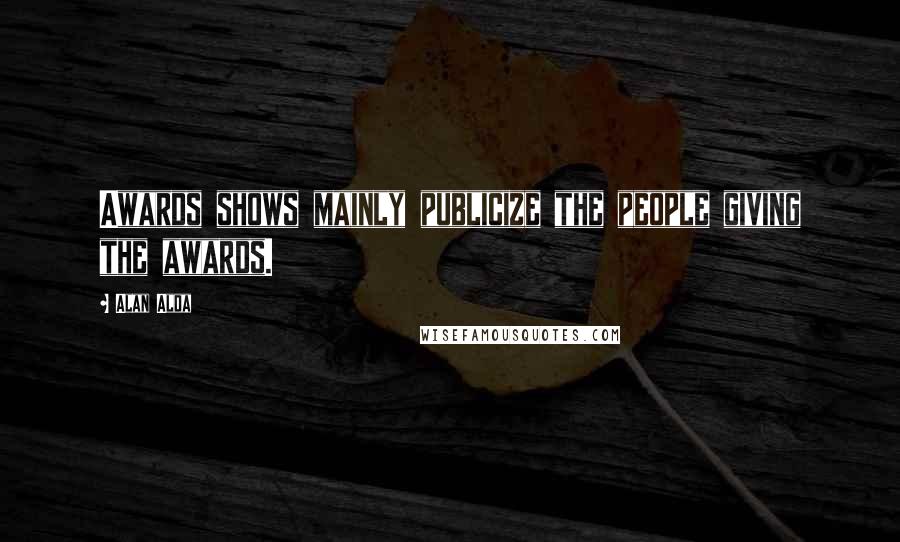 Alan Alda Quotes: Awards shows mainly publicize the people giving the awards.