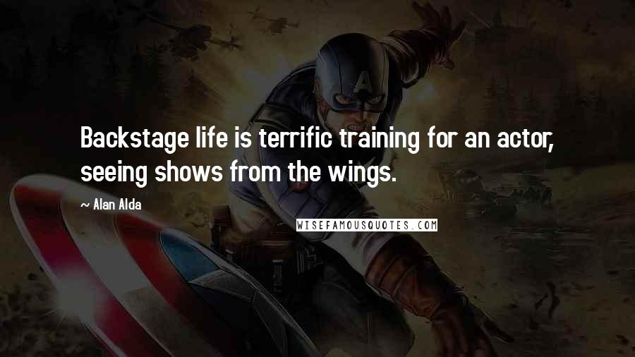 Alan Alda Quotes: Backstage life is terrific training for an actor, seeing shows from the wings.