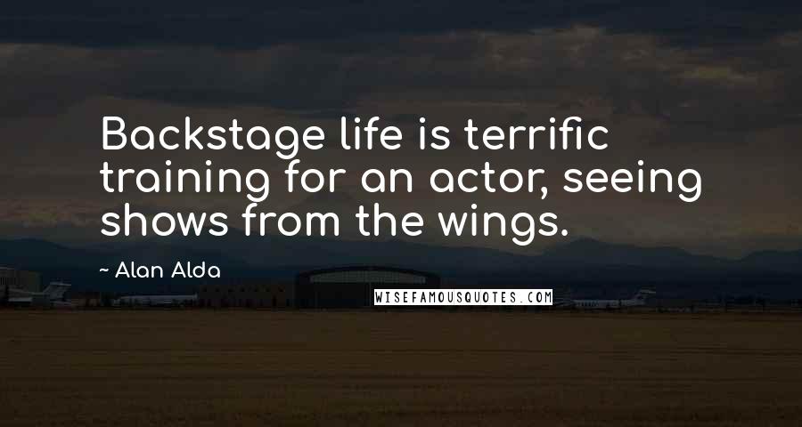 Alan Alda Quotes: Backstage life is terrific training for an actor, seeing shows from the wings.