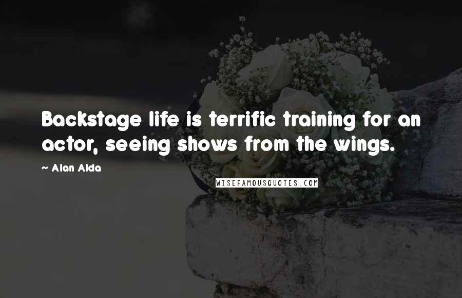 Alan Alda Quotes: Backstage life is terrific training for an actor, seeing shows from the wings.