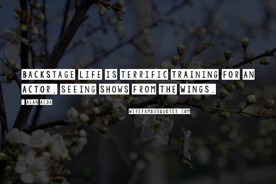 Alan Alda Quotes: Backstage life is terrific training for an actor, seeing shows from the wings.