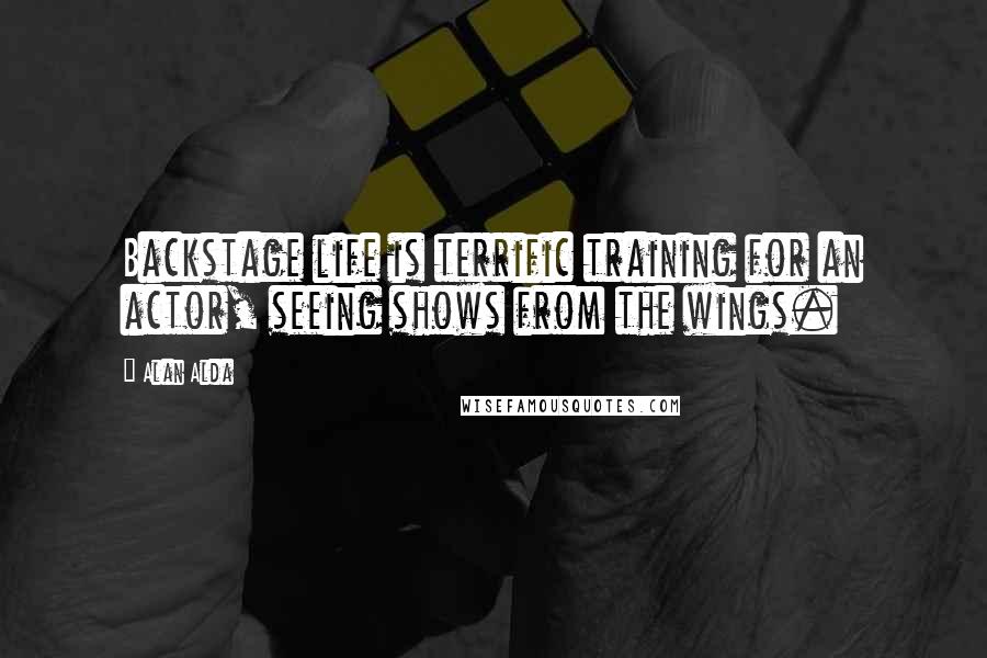 Alan Alda Quotes: Backstage life is terrific training for an actor, seeing shows from the wings.