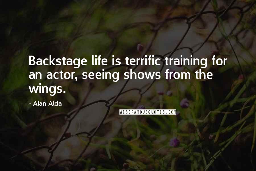 Alan Alda Quotes: Backstage life is terrific training for an actor, seeing shows from the wings.