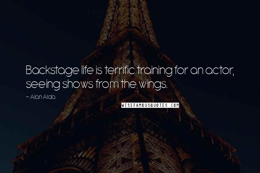 Alan Alda Quotes: Backstage life is terrific training for an actor, seeing shows from the wings.