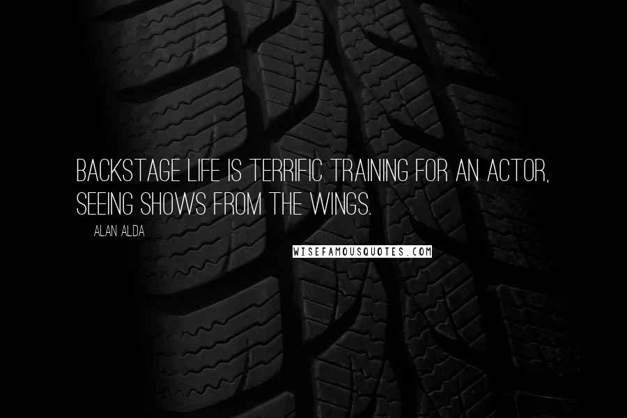 Alan Alda Quotes: Backstage life is terrific training for an actor, seeing shows from the wings.