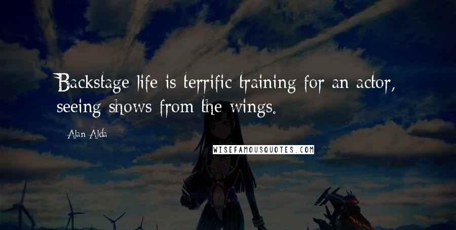 Alan Alda Quotes: Backstage life is terrific training for an actor, seeing shows from the wings.