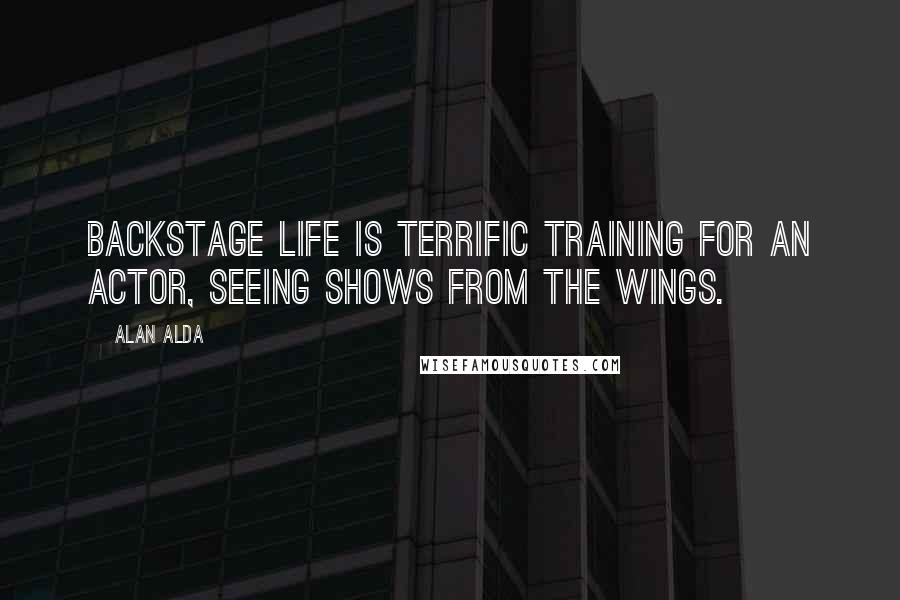 Alan Alda Quotes: Backstage life is terrific training for an actor, seeing shows from the wings.