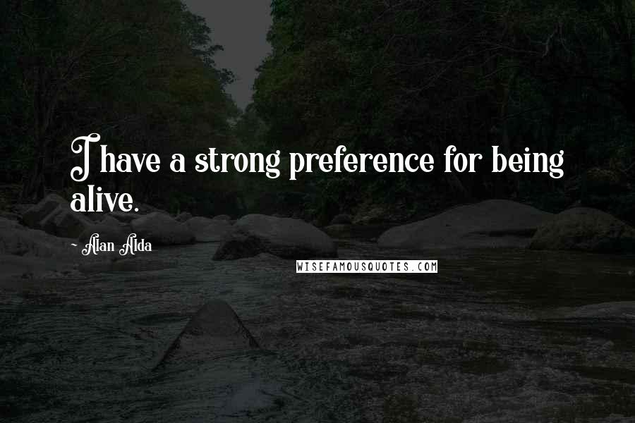 Alan Alda Quotes: I have a strong preference for being alive.