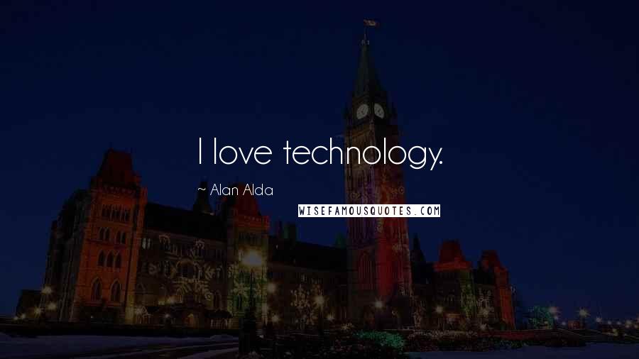 Alan Alda Quotes: I love technology.