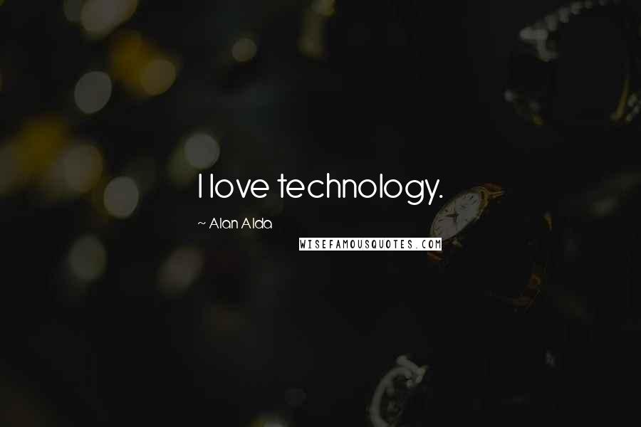 Alan Alda Quotes: I love technology.