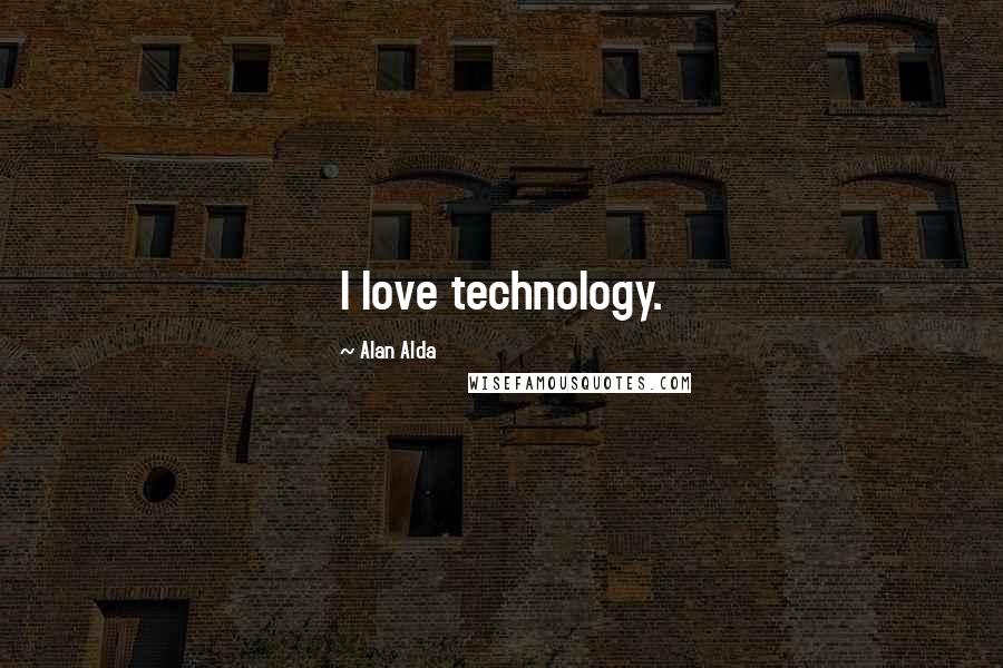 Alan Alda Quotes: I love technology.